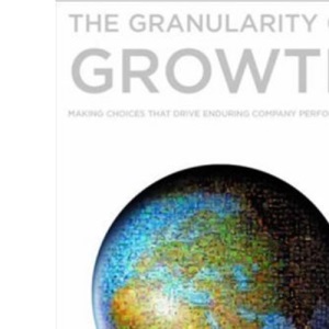 The Granularity of Growth: Making Choices That Drive Enduring Company Performance