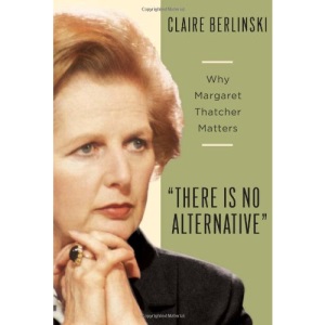 There is No Alternative: Why Margaret Thatcher Matters: 0: 1