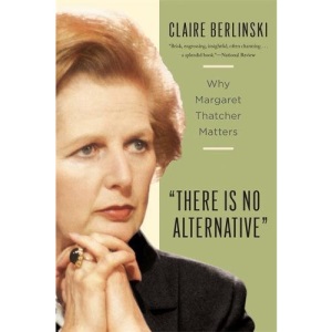There Is No Alternative: Why Margaret Thatcher Matters