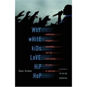 Why White Kids Love Hip Hop: Wankstas, Wiggers, Wannabes, and the New Reality of Race in America