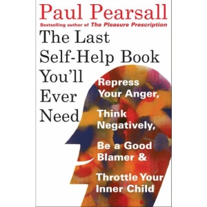 The Last Self-help Book You'll Ever Need: Repress Your Anger, Think Negatively, be a Good Blamer, and Throttle Your Inner Child