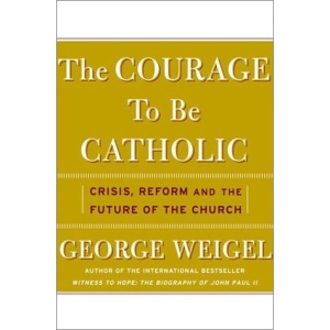 The Courage to be Catholic: Crisis, Reform and the Future of the Church