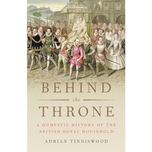 Behind the Throne: A Domestic History of the British Royal Household