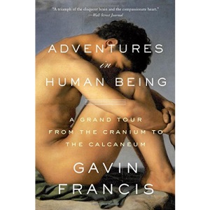 Adventures in Human Being: A Grand Tour from the Cranium to the Calcaneum