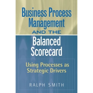 Business Process Management and the Balanced Scorecard: Using Processes as Strategic Drivers
