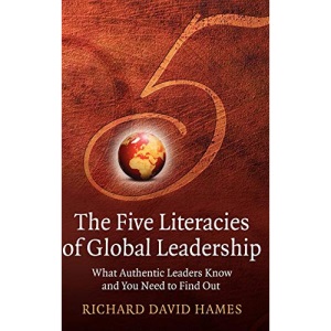 The Five Literacies of Global Leadership: What Authentic Leaders Know and You Need to Find Out