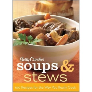 Betty Crocker Soups and Stews: 100 Recipes for the Way You Really Cook