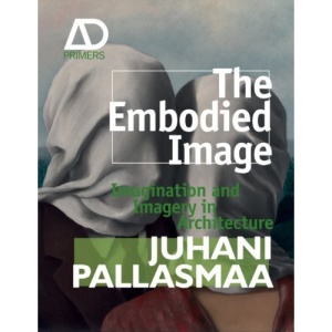 The Embodied Image: Imagination and Imagery in Architecture (Architectural Design Primer)