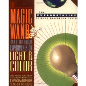 The Magic Wand and Other Bright Experiments on Light and Color (The Exploratorium Science Snackbook Series)