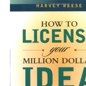 How to License Your Million Dollar Idea: Everything You Need to Know to Turn a Simple Idea into a Million Dollar Payday