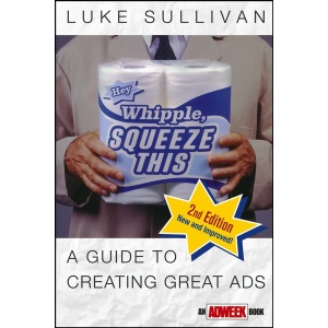 Hey, Whipple, Squeeze This: A Guide to Creating Great Ads (Adweek Magazine Series)