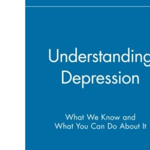 Understanding Depression: What We Know and What You Can Do About It: What We Know and What You Can Do About It
