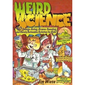 Weird Science: 40 Strange-acting, Bizarre-looking, and Barely Believable Activities for Kids