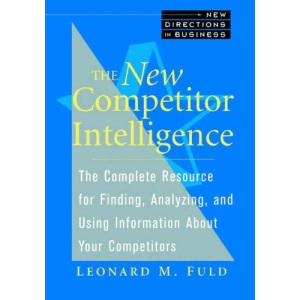 The New Competitor Intelligence: The Complete Resource for Finding, Analyzing, and Using Information About Your Competitors (New Directions in Business)