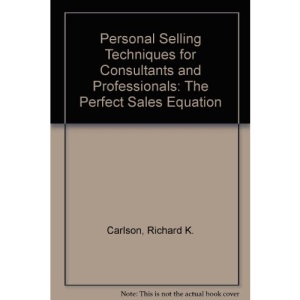 Personal Selling Techniques for Consultants and Professionals: The Perfect Sales Equation