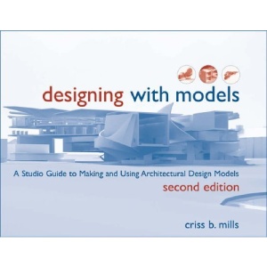Designing with Models: A Studio Guide to Making and Using Architectural Design Models