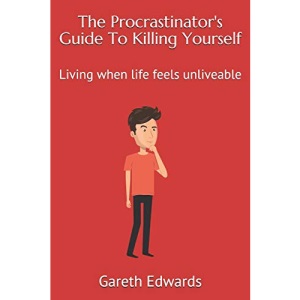 The Procrastinator's Guide To Killing Yourself: Living when life feels unliveable