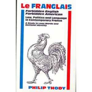 Le Franglais: Forbidden English, Forbidden American - Law, Politics and Language in Contemporary France. A Study in Loan Words and National Identity
