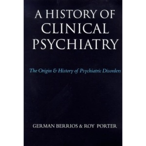 A History of Clinical Psychiatry: The Origin and History of Psychiatric Diseases