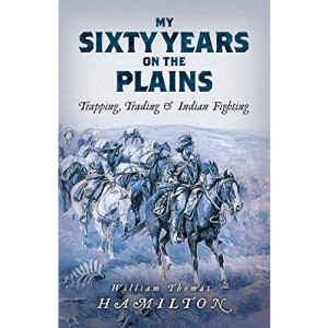 My Sixty Years on the Plains: Trapping, Trading, and Indian Fighting