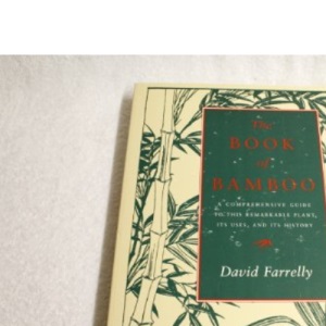 The Book of Bamboo: A Comprehensive Guide to This Remarkable Plant, Its Uses and Its History