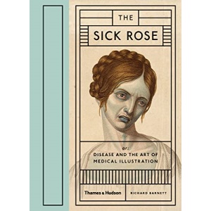 The Sick Rose: Or; Disease and the Art of Medical Illustration