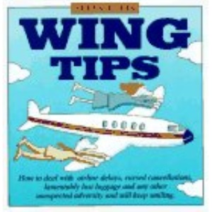 Wing Tips: How to Deal With Airline Delays, Cursed Cancellations, Lamentably Lost Luggage and Any Unexpected Adversity and Still Keep Smiling