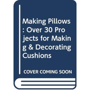 Making Pillows: Over 30 Projects for Making & Decorating Cushions