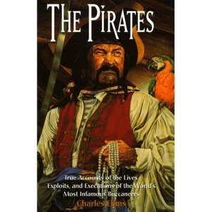 The Pirates: True Accounts of the Lives, Exploits and Executions of the World's Most Infamous Buccaneers