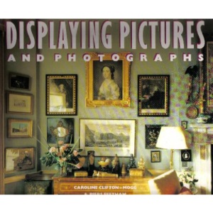 Displaying Pictures and Photographs: A Complete Guide to Framing, Arranging and Lighting Paintings, Prints and Photographs