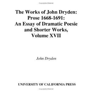 The Works of John Dryden, Volume XVII: Prose, 1668-1691: An essay of Dramatick Poesie and Shorter Works: 17