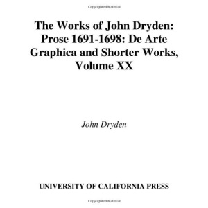 The Works of John Dryden, Volume XX: Prose 1691-1698 De Arte Graphica and Shorter Works: 20