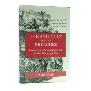 Struggle for the Breeches, The: Gender and the Making of the British Working Class (Studies on the History of Society & Culture)