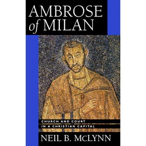 Ambrose of Milan: Church and Court in a Christian Capital: 22 (Transformation of the Classical Heritage)