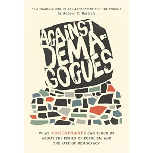 Against Demagogues: What Aristophanes Can Teach Us about the Perils of Populism and the Fate of Democracy, New Translations of the Acharnians and the Knights