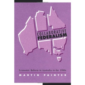Collaborative Federalism: Economic Reform in Australia in the 1990s (Reshaping Australian Institutions)