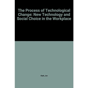 The Process of Technological Change: New Technology and Social Choice in the Workplace (Cambridge Studies in Management)