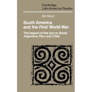 South America and the First World War ; the Impact of the War on Brazil Argentina Peru and chile