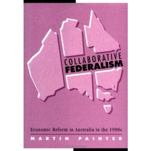 Collaborative Federalism: Economic Reform in Australia in the 1990s (Reshaping Australian Institutions)