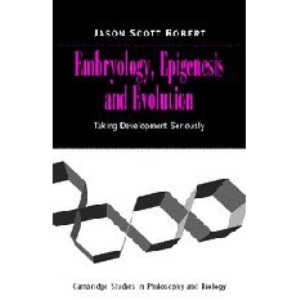 Embryology, Epigenesis and Evolution: Taking Development Seriously (Cambridge Studies in Philosophy and Biology)