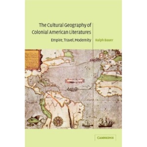 The Cultural Geography of Colonial American Literatures: Empire, Travel, Modernity (Cambridge Studies in American Literature and Culture)