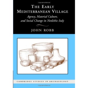 The Early Mediterranean Village: Agency, Material Culture, and Social Change in Neolithic italy (Cambridge Studies in Archaeology)