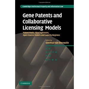 Gene Patents and Collaborative Licensing Models: Patent Pools, Clearinghouses, Open Source Models and Liability Regimes (Cambridge Intellectual Property and Information Law, Series Number 10)