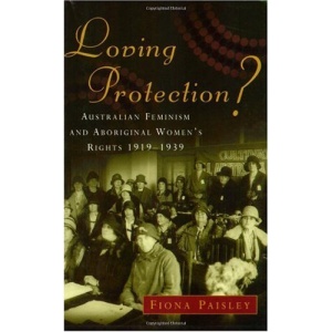Loving Protection?: Australian Feminism and Aboriginal Women's Rights 1919-1939