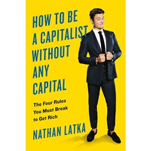 How To Be A Capitalist Without Any Capital: The Four Rules You Must Break to Get Rich