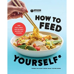 How to Feed Yourself: 100 Fast, Cheap, and Reliable Recipes for Cooking When You Don't Know What You're Doing