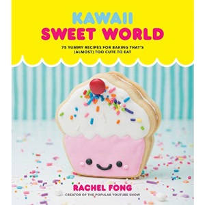 Kawaii Sweet World Cookbook: 75 Yummy Recipes for Baking That's (Almost) Too Cute to Eat: 75 Cute, Colorful Confections