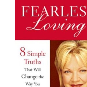 Fearless Loving: Eight Simple Truths That Will Change the Way You Date, Mate,