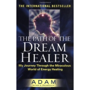 The Path of the Dream Healer: My Journey Through the Miraculous World of Energy Healing