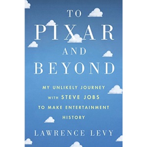 To Pixar and Beyond: My Unlikely Journey with Steve Jobs to Make Entertainment History